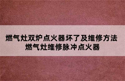 燃气灶双炉点火器坏了及维修方法 燃气灶维修脉冲点火器